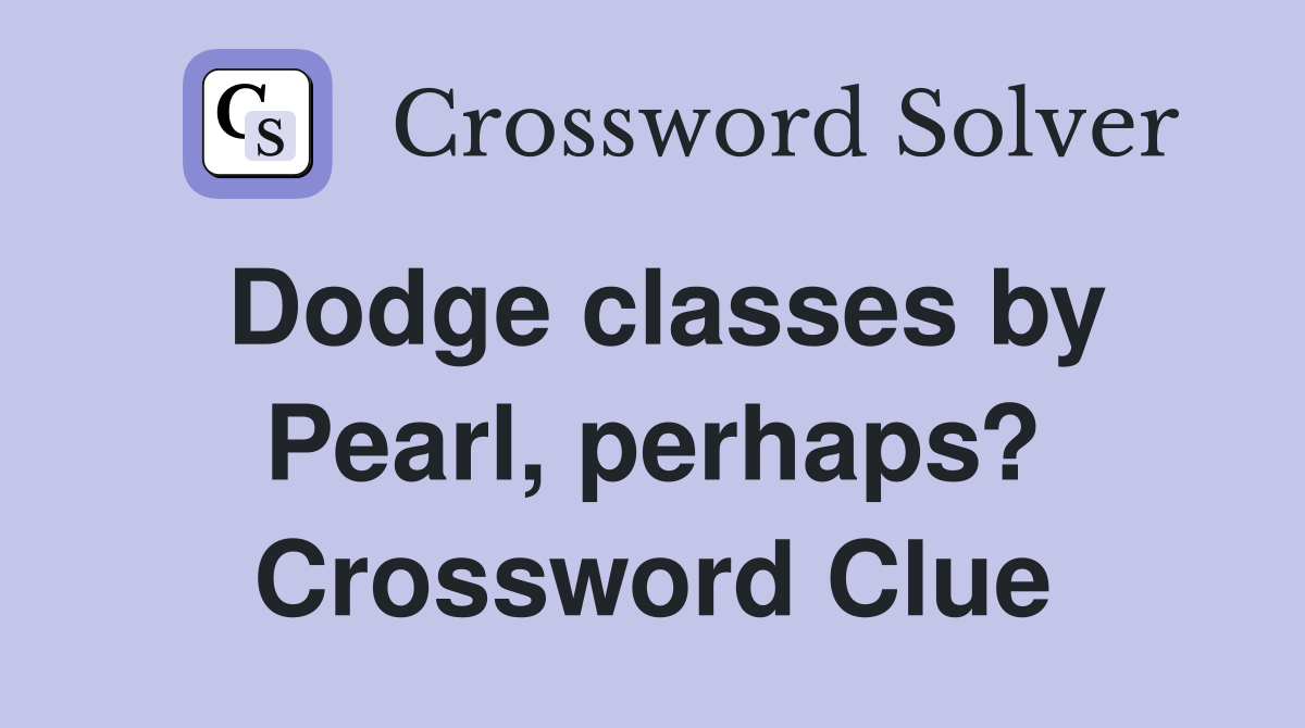 Dodge classes by Pearl, perhaps? Crossword Clue