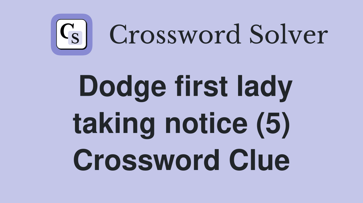 Dodge first lady taking notice (5) Crossword Clue