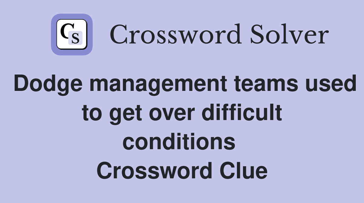 Dodge management teams used to get over difficult conditions  Crossword Clue