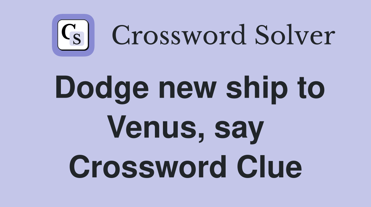 Dodge new ship to Venus, say Crossword Clue