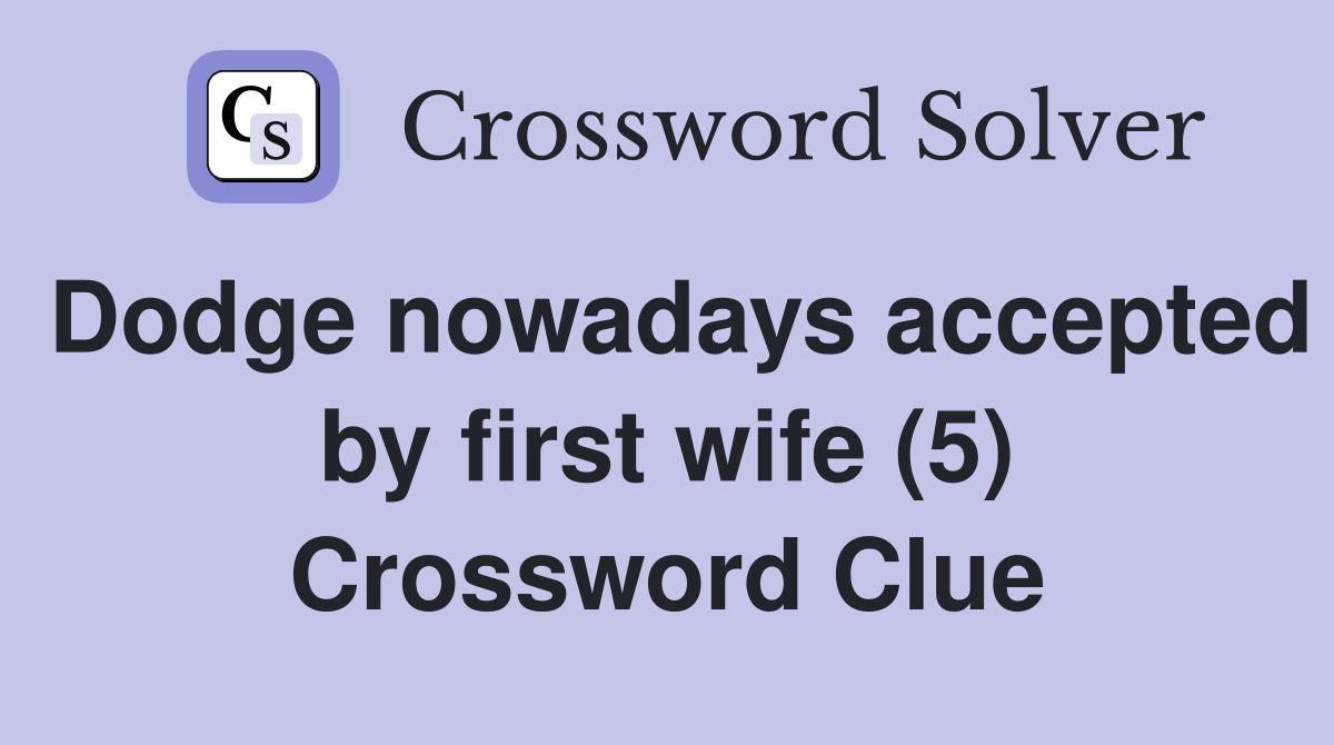 Dodge nowadays accepted by first wife (5) Crossword Clue