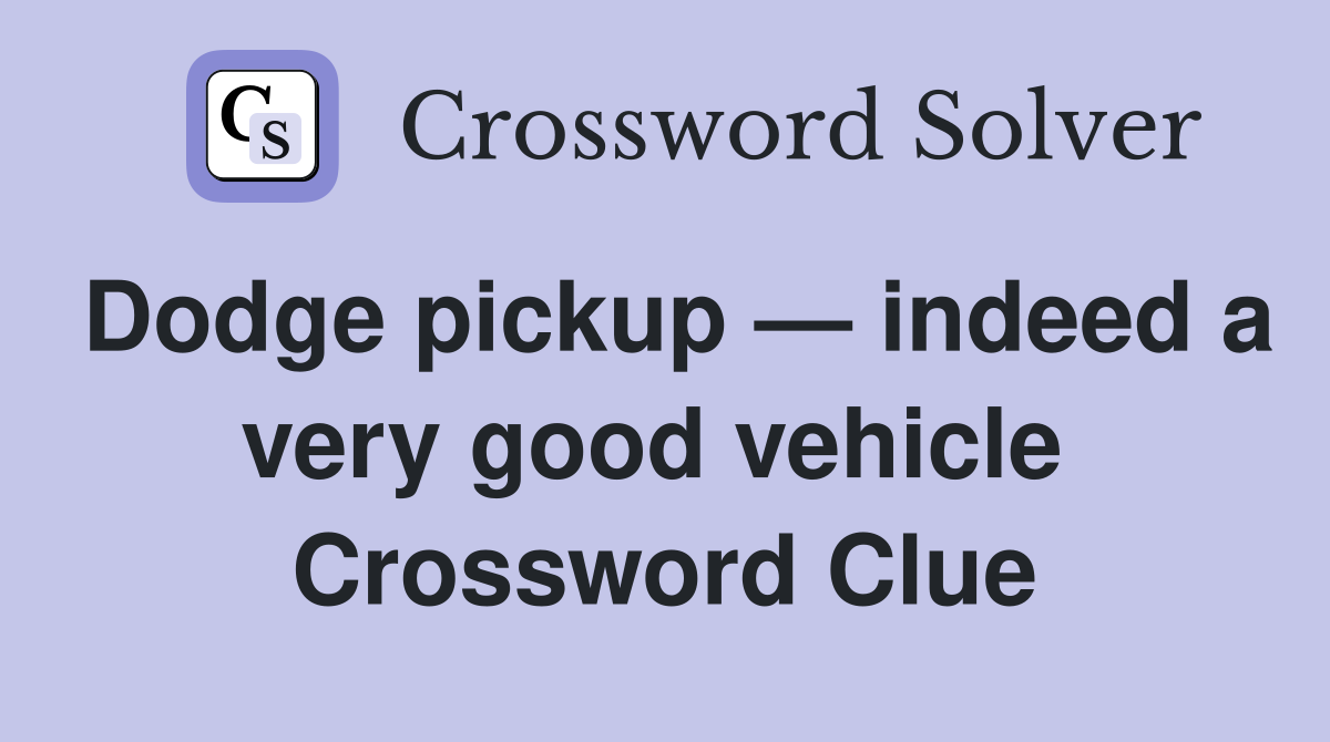 Dodge pickup — indeed a very good vehicle  Crossword Clue