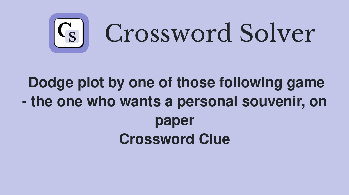 Dodge plot by one of those following game - the one who wants a personal souvenir, on paper Crossword Clue