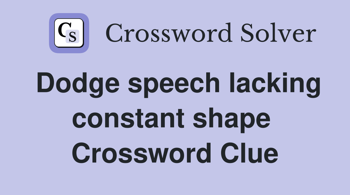 Dodge speech lacking constant shape  Crossword Clue