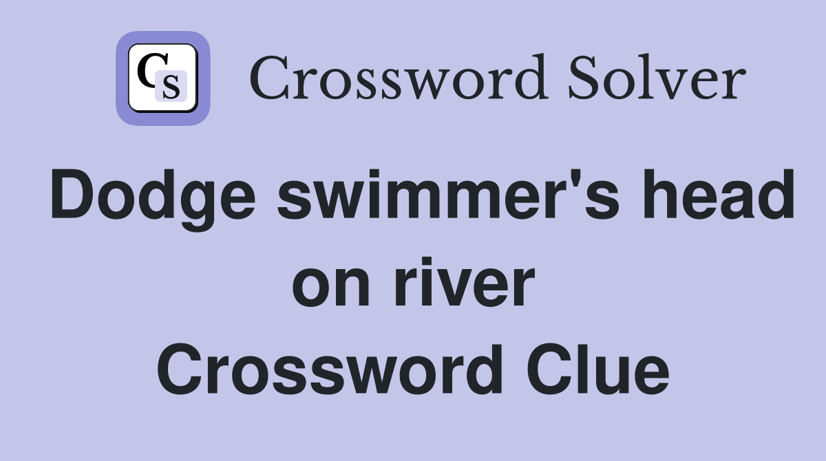 Dodge swimmer's head on river Crossword Clue