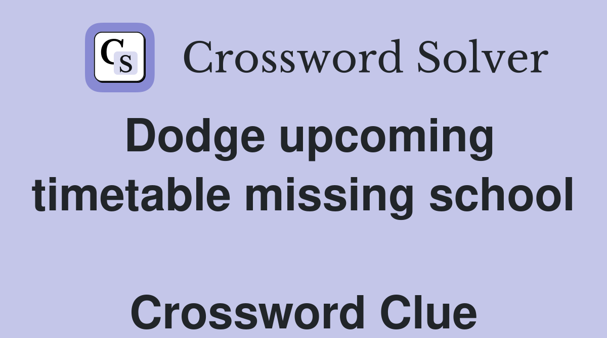 Dodge upcoming timetable missing school  Crossword Clue