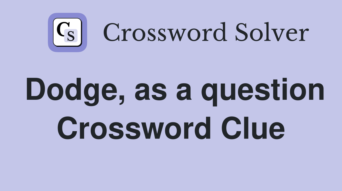 Dodge, as a question Crossword Clue