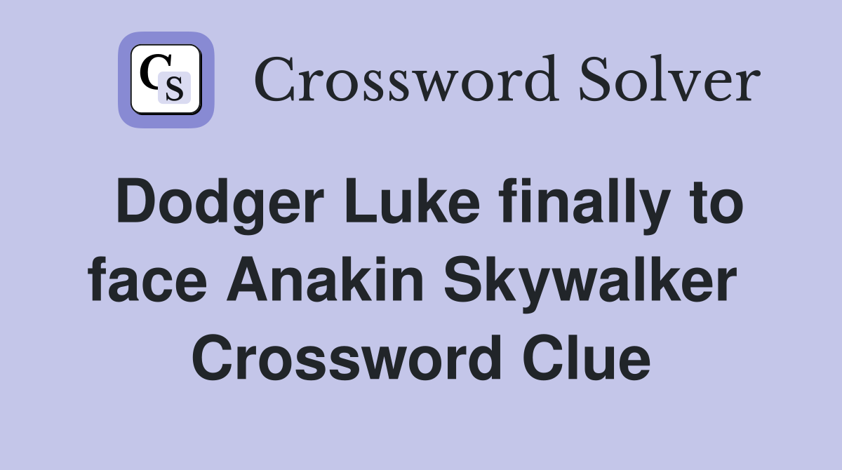 Dodger Luke finally to face Anakin Skywalker  Crossword Clue