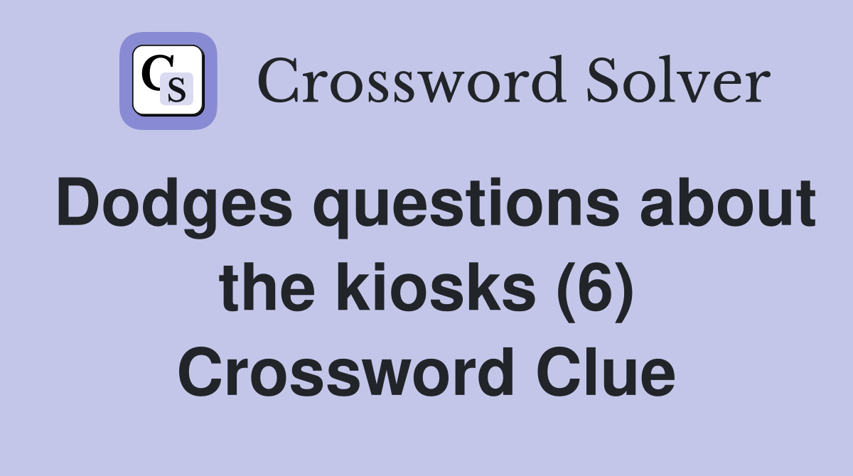 Dodges questions about the kiosks (6) Crossword Clue