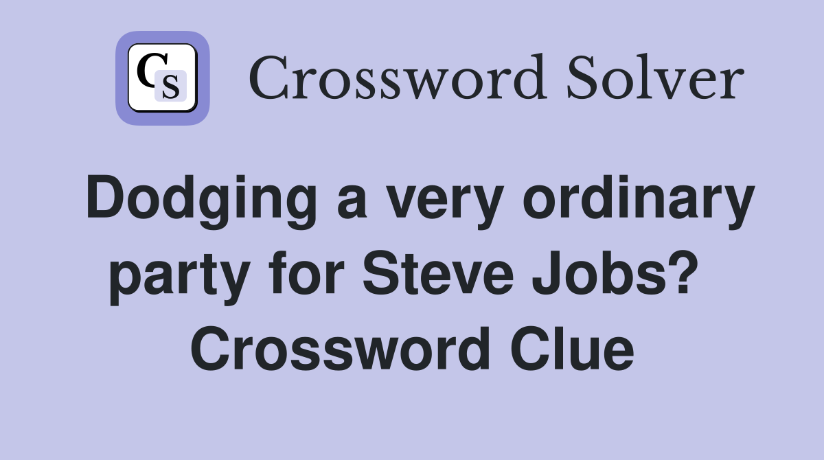Dodging a very ordinary party for Steve Jobs?  Crossword Clue