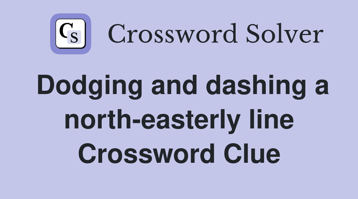 Dodging and dashing a north-easterly line Crossword Clue
