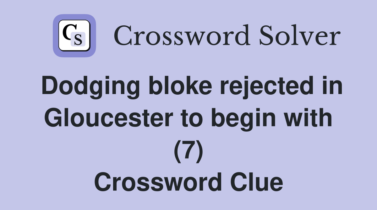 Dodging bloke rejected in Gloucester to begin with (7) Crossword Clue