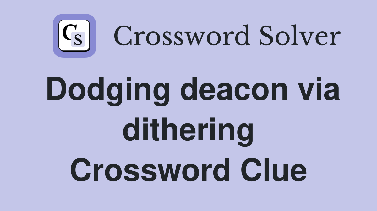 Dodging deacon via dithering Crossword Clue