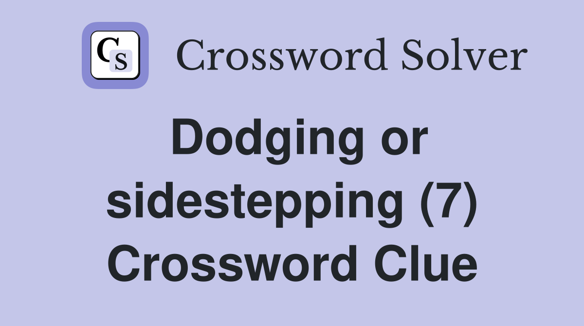 Dodging or sidestepping (7) Crossword Clue