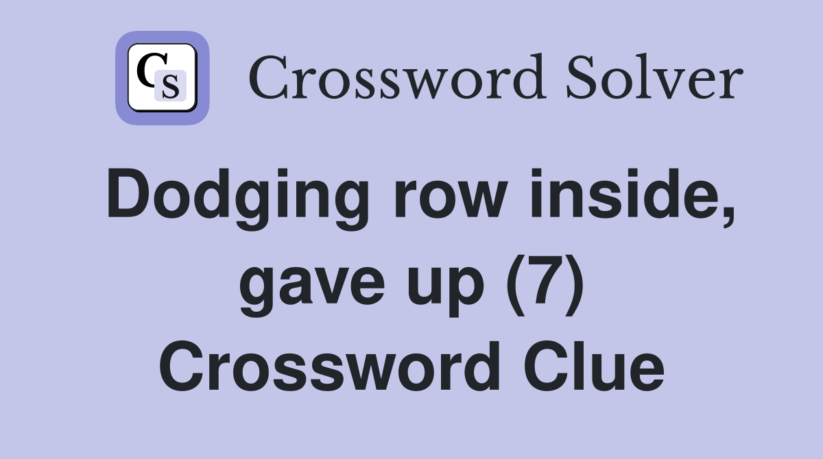 Dodging row inside, gave up (7) Crossword Clue