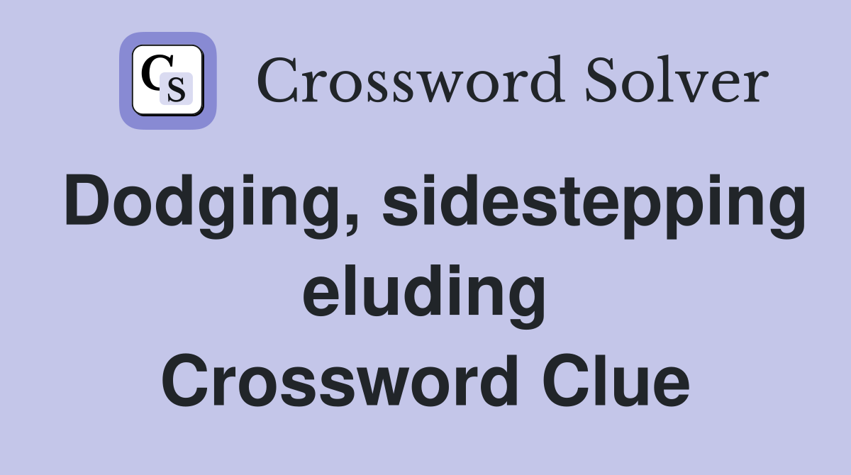 Dodging, sidestepping eluding Crossword Clue