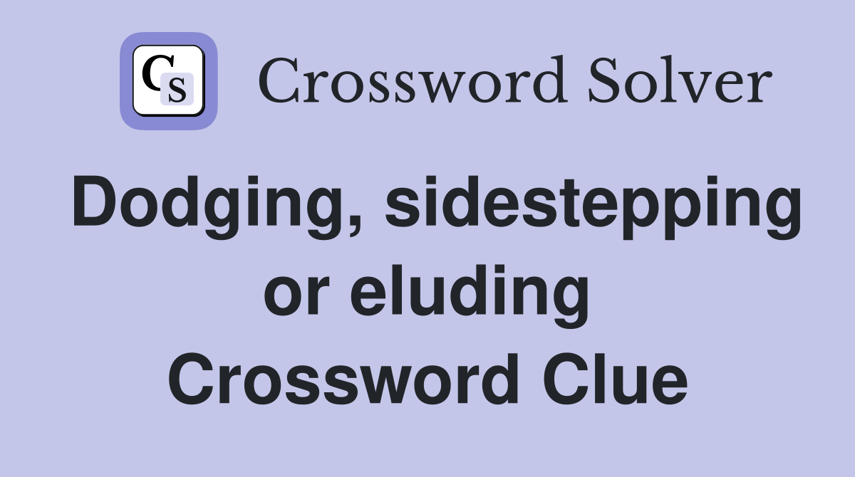 Dodging, sidestepping or eluding Crossword Clue