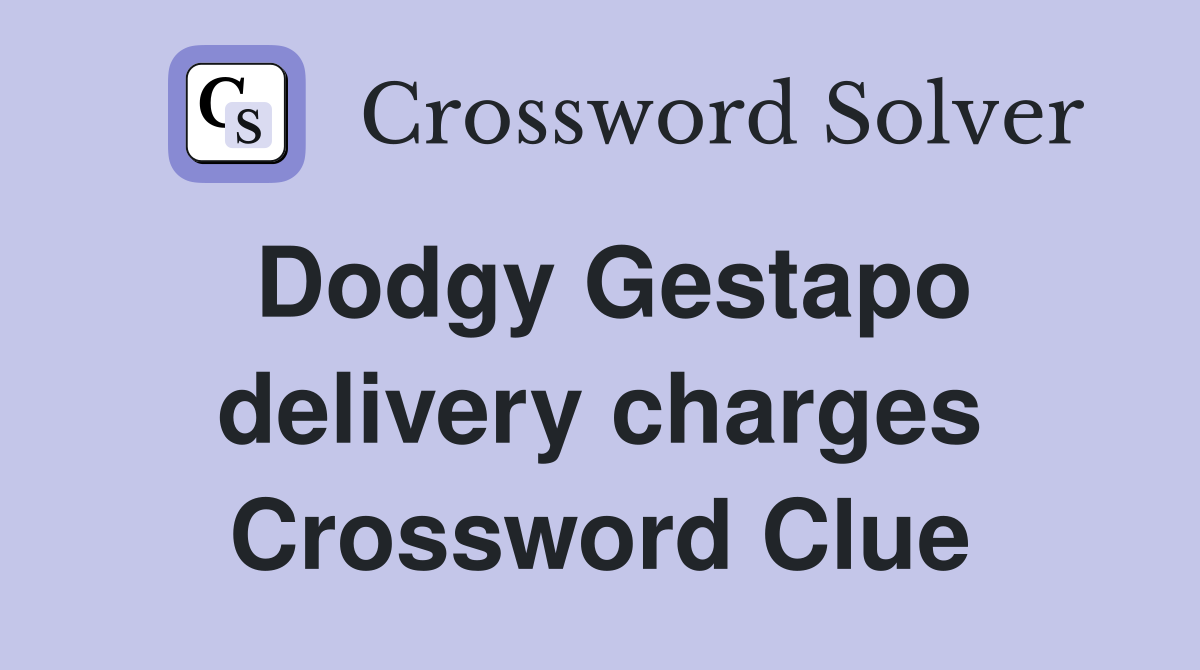 Dodgy Gestapo delivery charges Crossword Clue