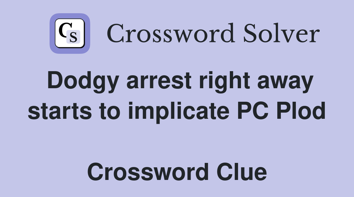 Dodgy arrest right away starts to implicate PC Plod  Crossword Clue