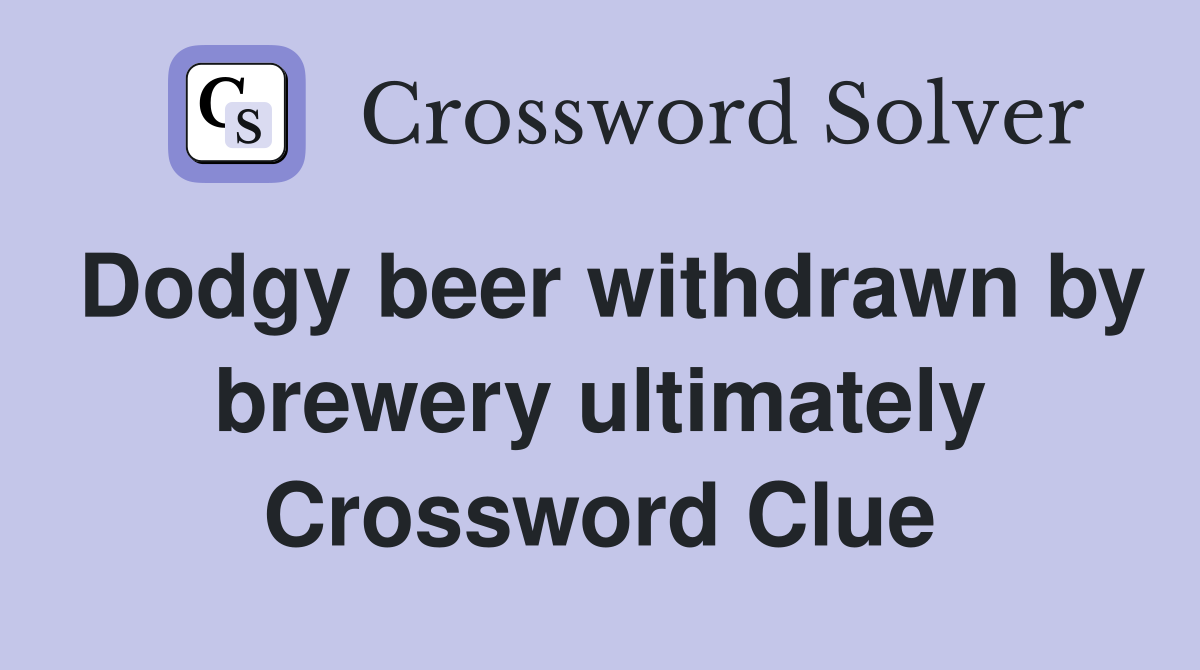Dodgy beer withdrawn by brewery ultimately Crossword Clue