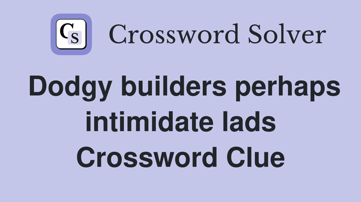 Dodgy builders perhaps intimidate lads Crossword Clue