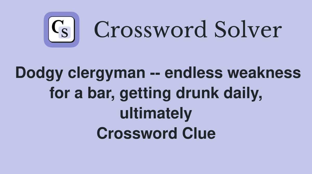 Dodgy clergyman -- endless weakness for a bar, getting drunk daily, ultimately Crossword Clue