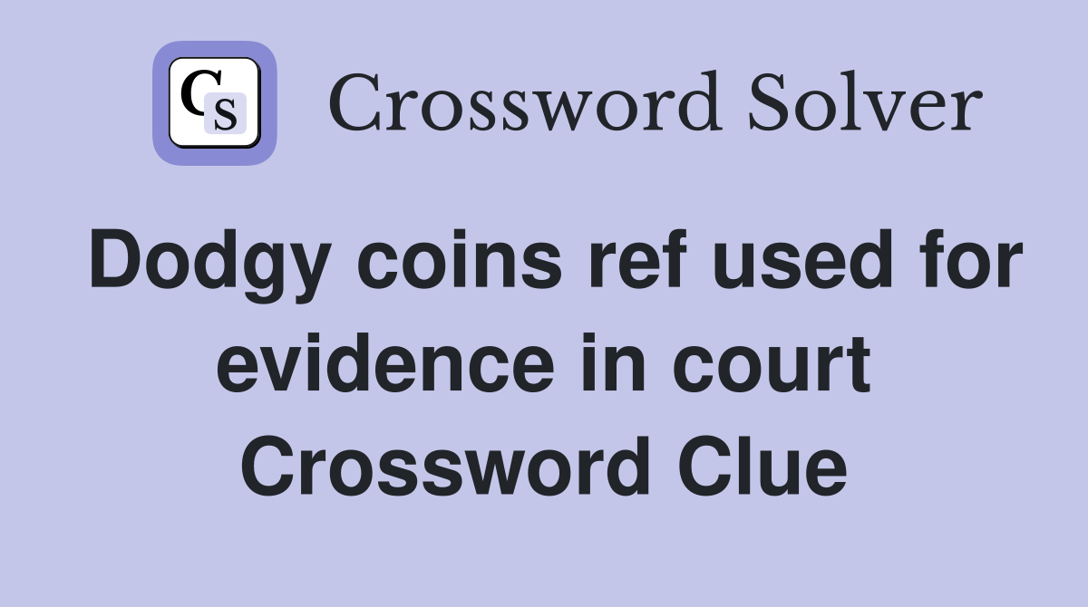 Dodgy coins ref used for evidence in court Crossword Clue