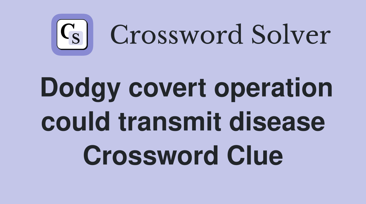 Dodgy covert operation could transmit disease Crossword Clue