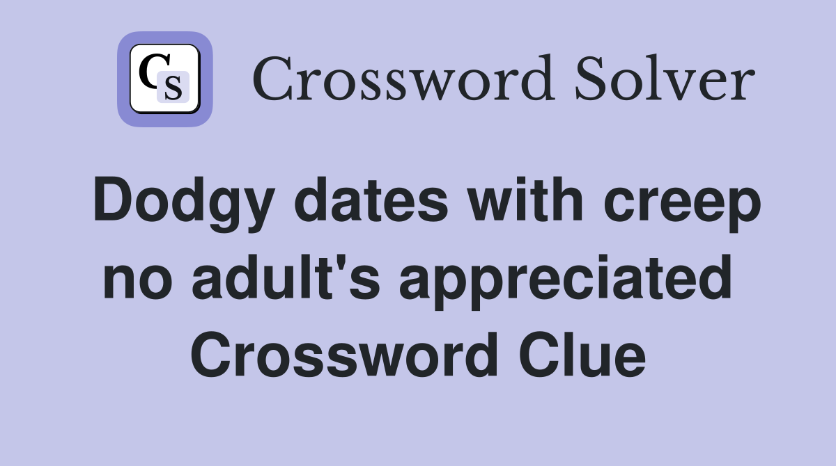 Dodgy dates with creep no adult's appreciated Crossword Clue