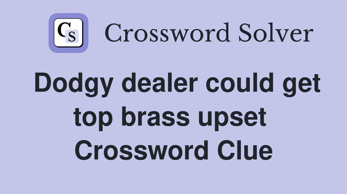 Dodgy dealer could get top brass upset  Crossword Clue