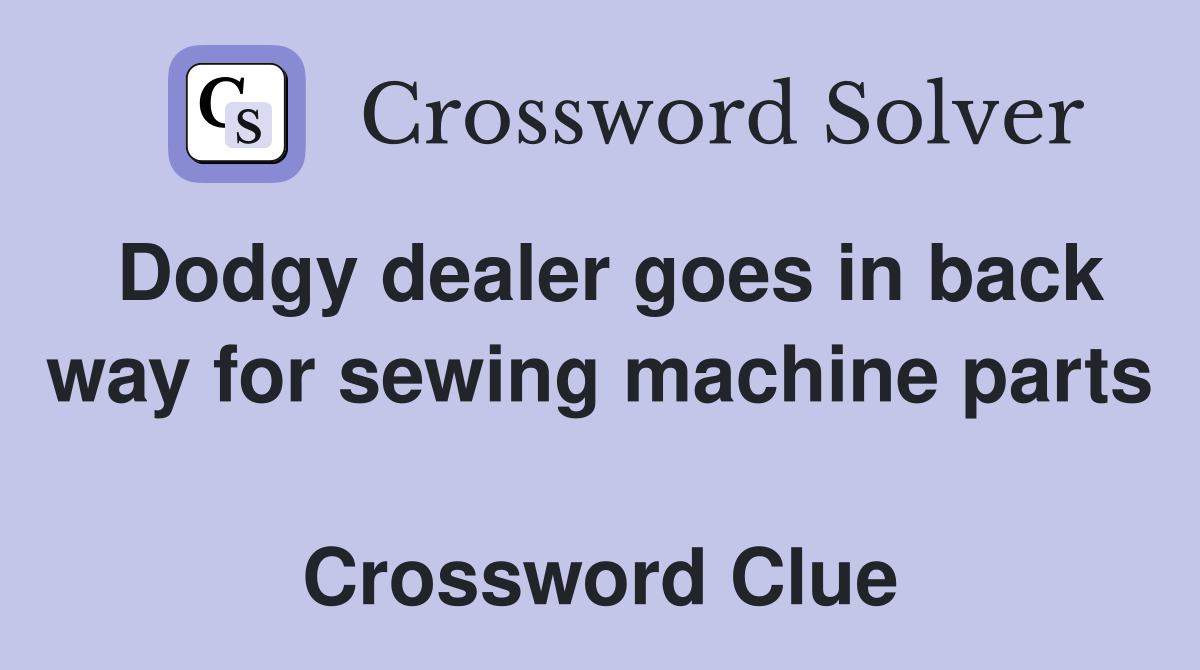 Dodgy dealer goes in back way for sewing machine parts  Crossword Clue