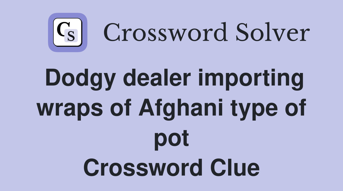 Dodgy dealer importing wraps of Afghani type of pot Crossword Clue