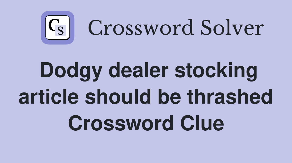 Dodgy dealer stocking article should be thrashed Crossword Clue