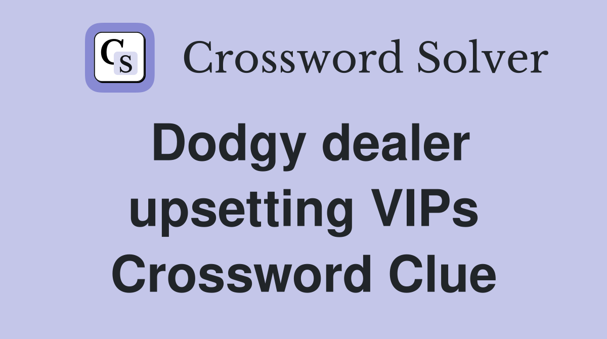 Dodgy dealer upsetting VIPs Crossword Clue