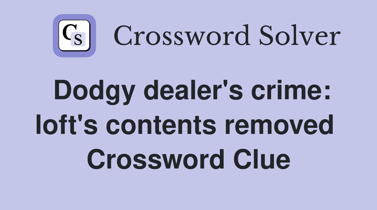 Dodgy dealer's crime: loft's contents removed  Crossword Clue