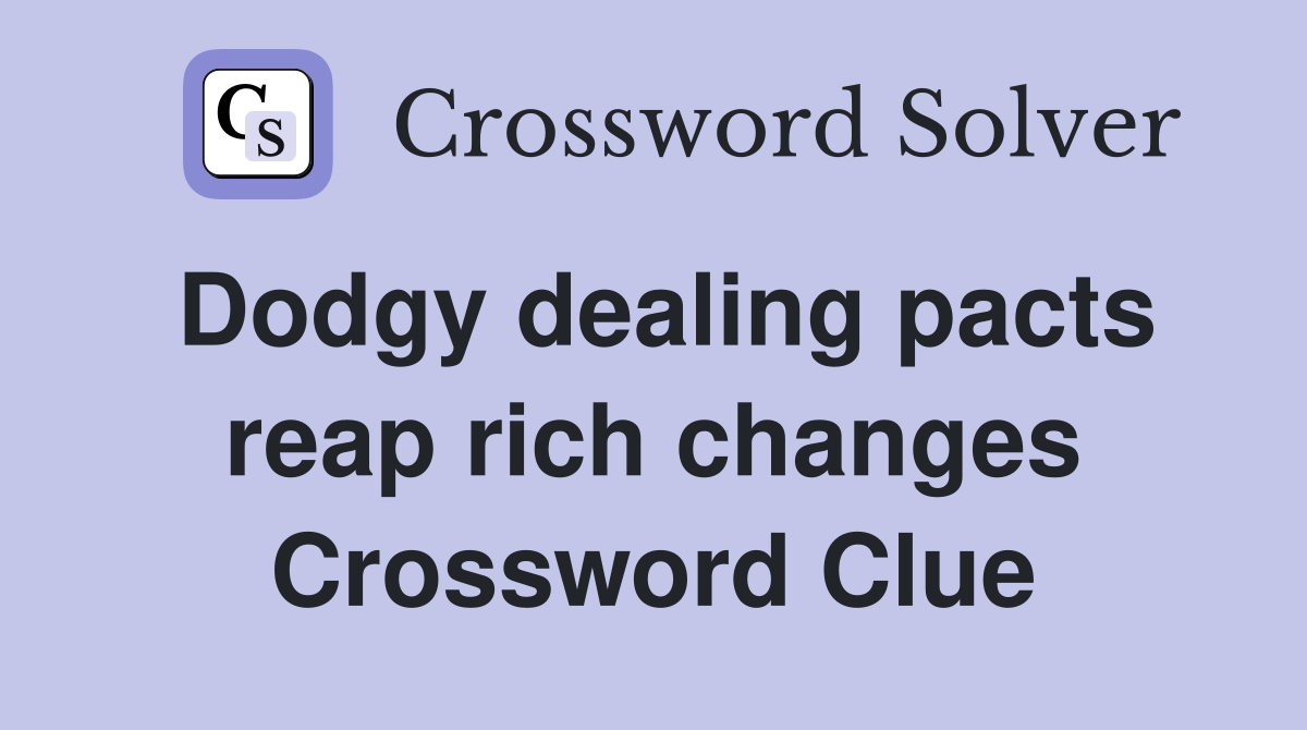Dodgy dealing pacts reap rich changes Crossword Clue