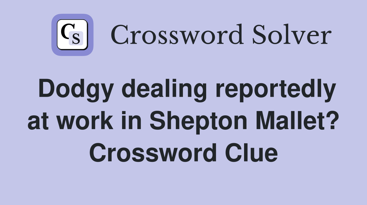 Dodgy dealing reportedly at work in Shepton Mallet? Crossword Clue