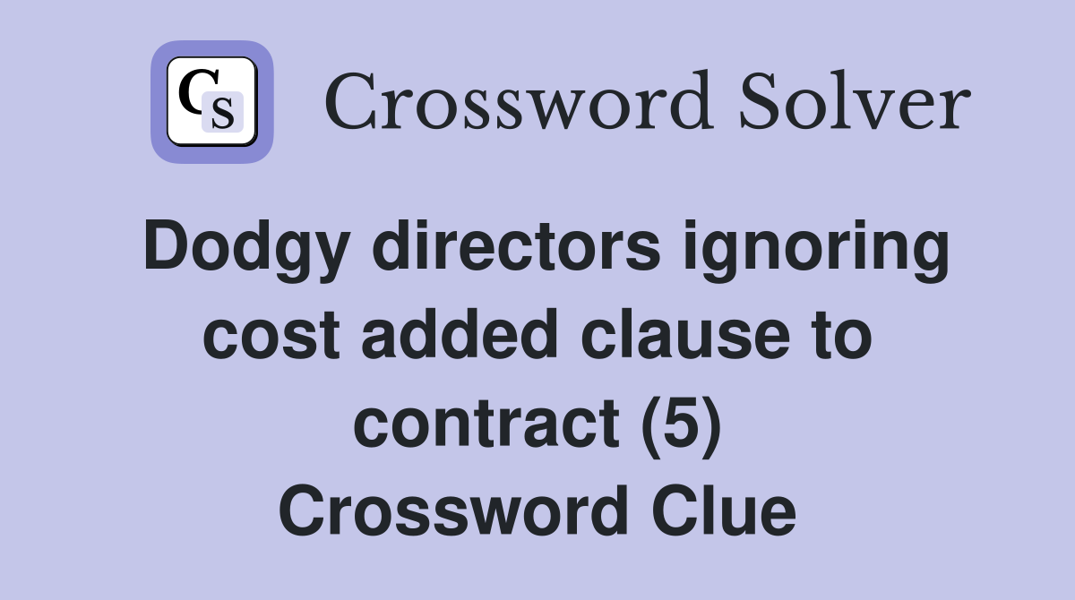 Dodgy directors ignoring cost added clause to contract (5) Crossword Clue