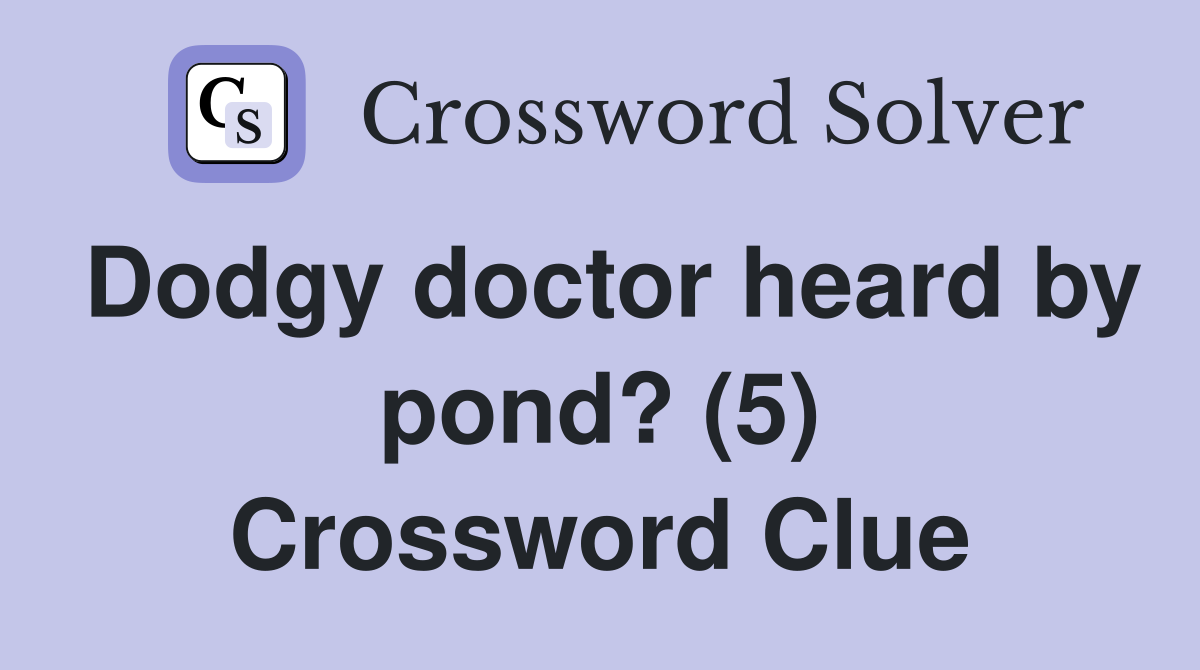 Dodgy doctor heard by pond? (5) Crossword Clue