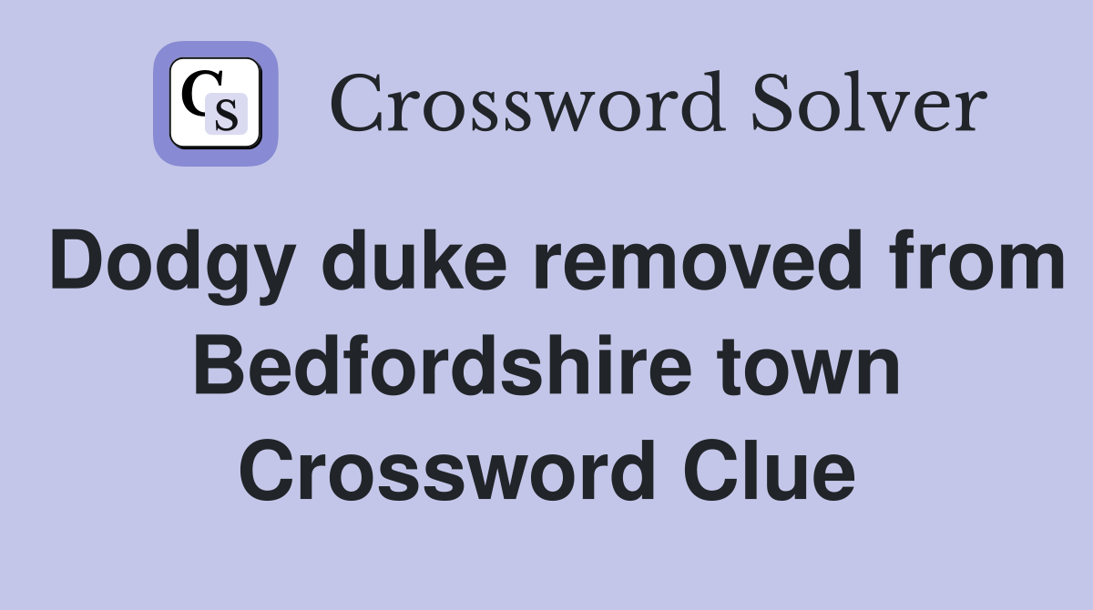 Dodgy duke removed from Bedfordshire town Crossword Clue