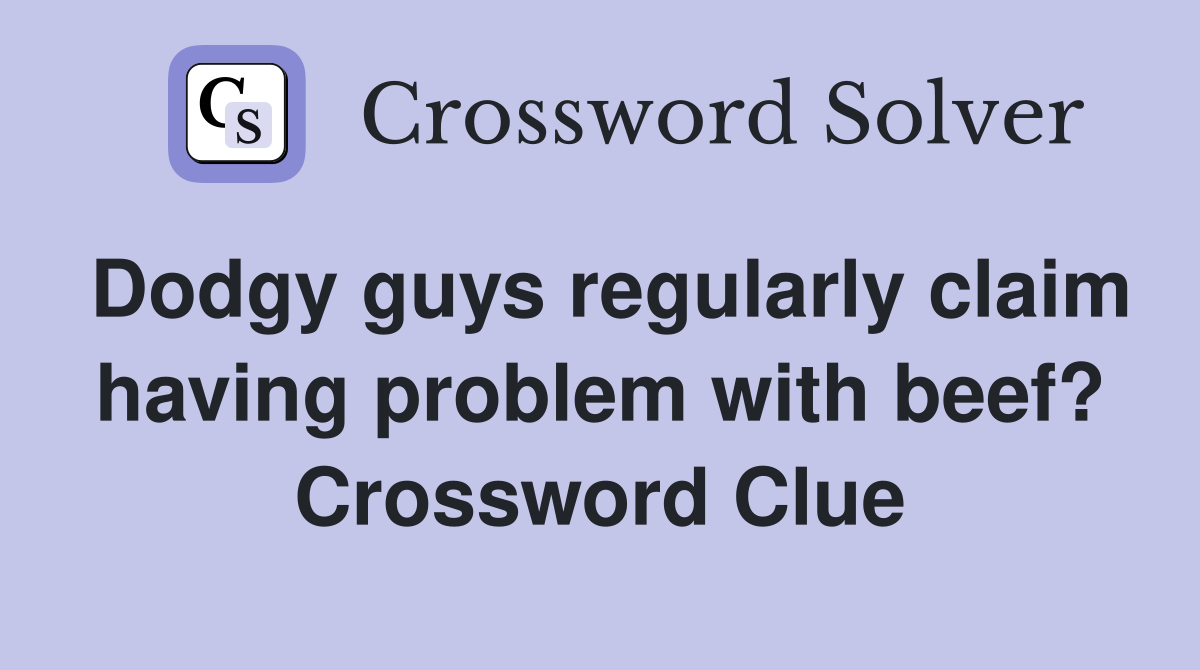 Dodgy guys regularly claim having problem with beef? Crossword Clue