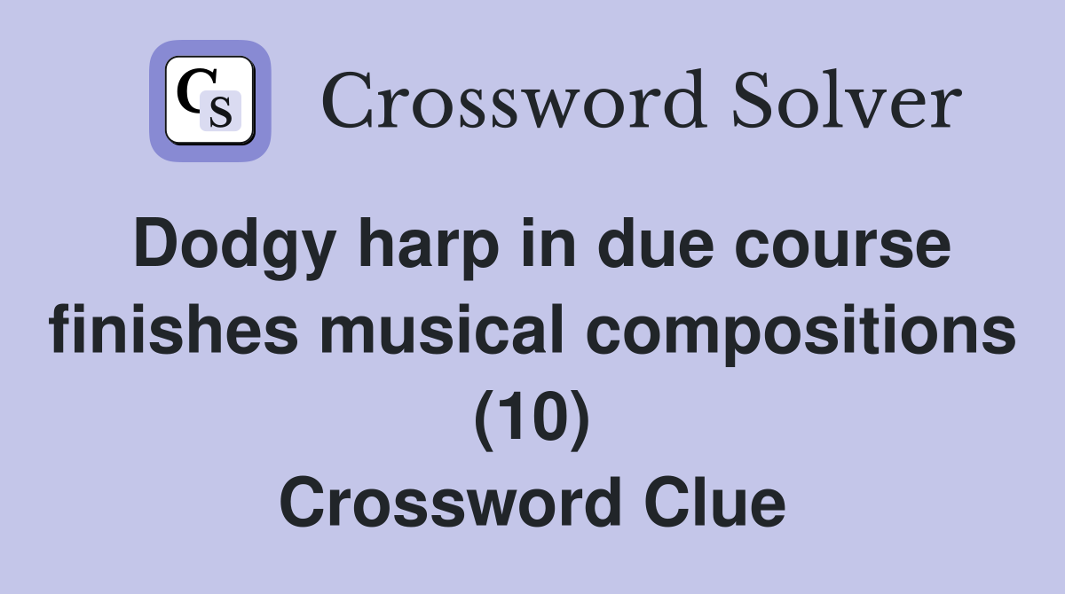 Dodgy harp in due course finishes musical compositions (10) Crossword Clue
