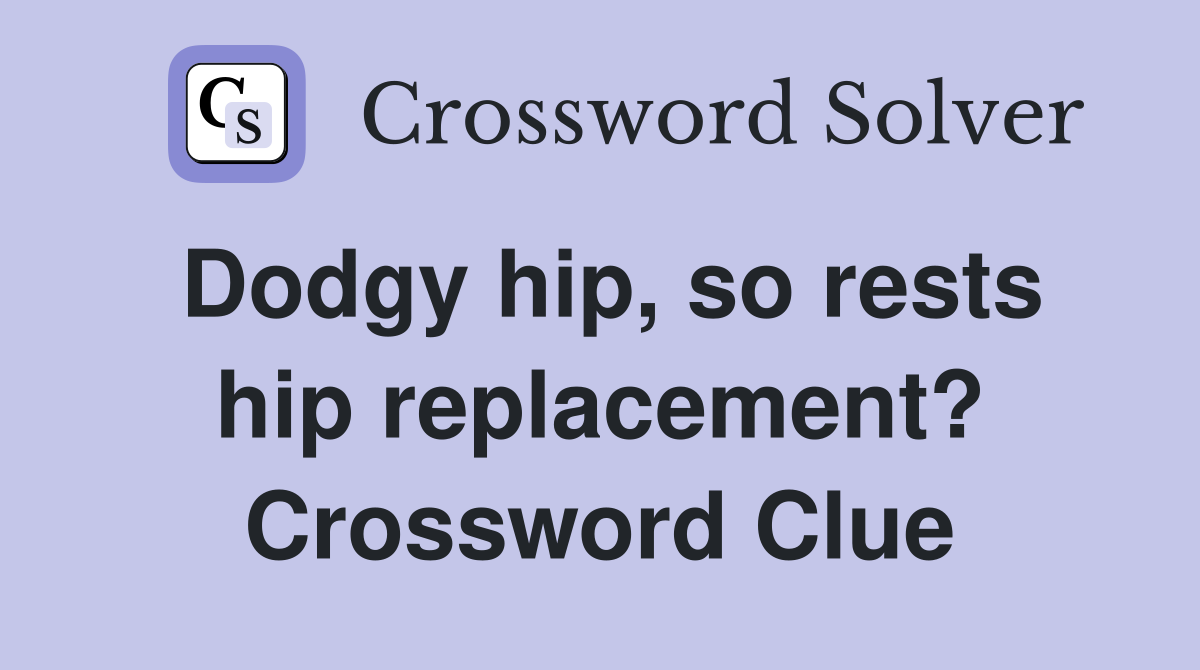 Dodgy hip, so rests hip replacement? Crossword Clue