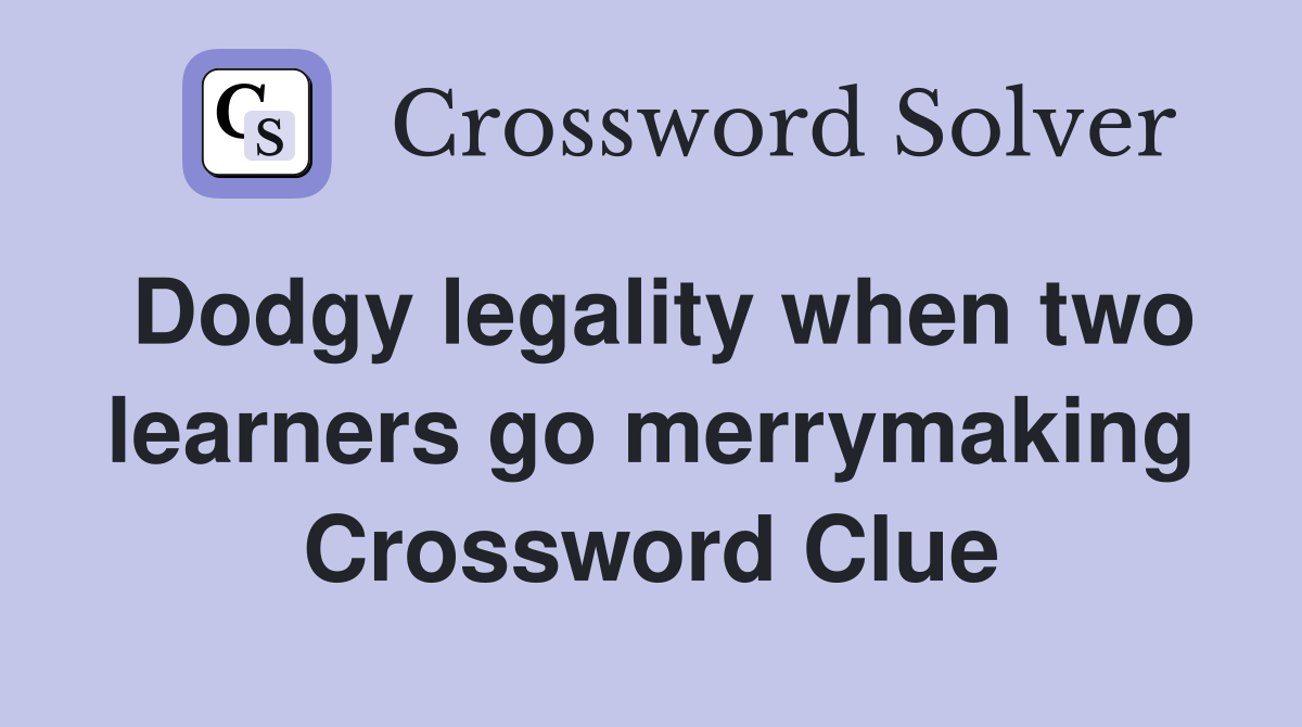 Dodgy legality when two learners go merrymaking Crossword Clue