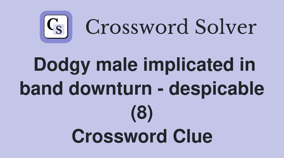 Dodgy male implicated in band downturn - despicable (8) Crossword Clue