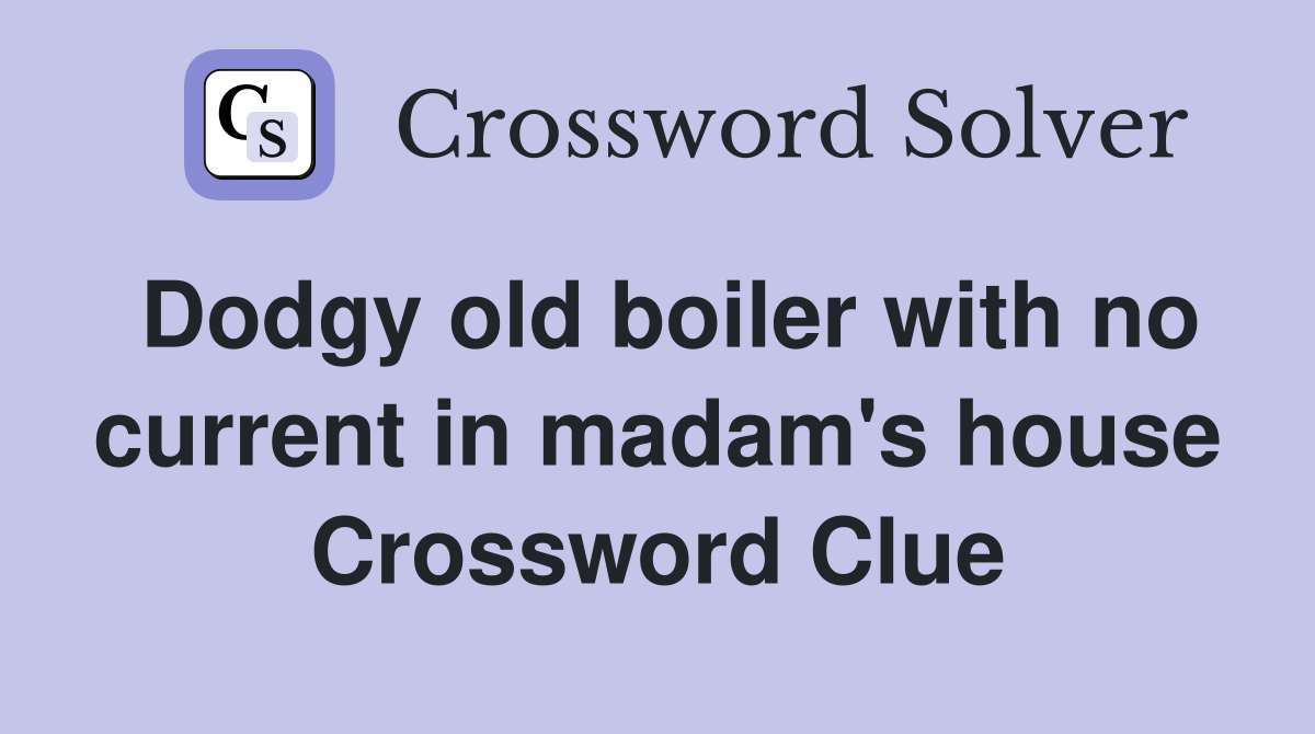 Dodgy old boiler with no current in madam's house Crossword Clue