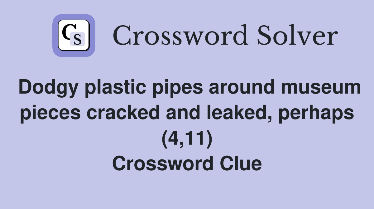 Dodgy plastic pipes around museum pieces cracked and leaked, perhaps (4,11) Crossword Clue