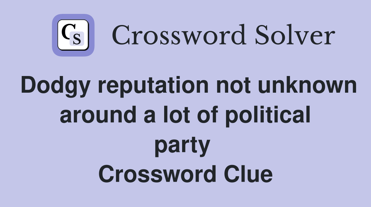 Dodgy reputation not unknown around a lot of political party  Crossword Clue