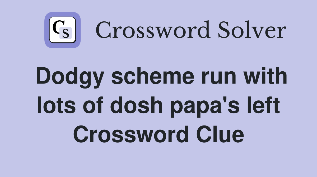 Dodgy scheme run with lots of dosh papa's left Crossword Clue