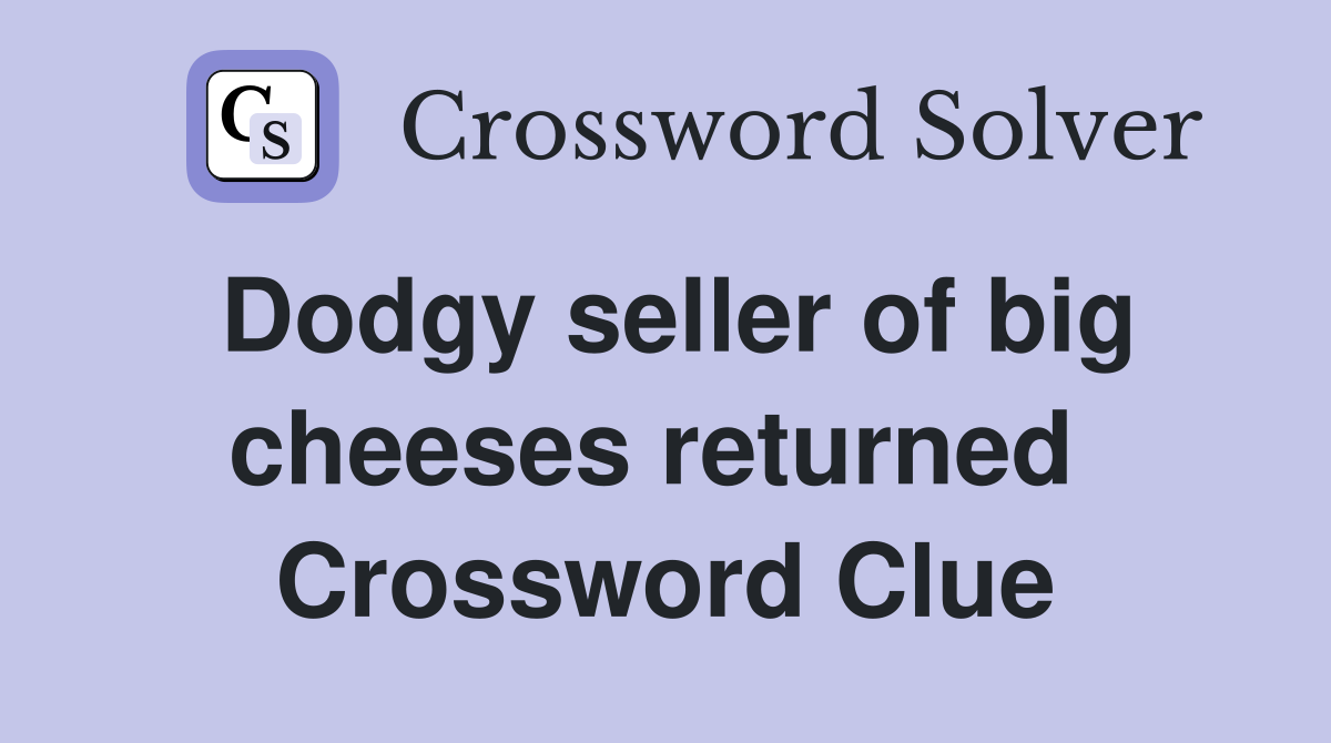 Dodgy seller of big cheeses returned  Crossword Clue